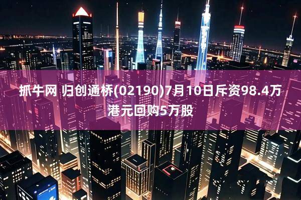 抓牛网 归创通桥(02190)7月10日斥资98.4万港元回购5万股
