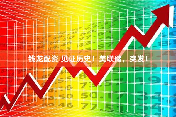 钱龙配资 见证历史！美联储，突发！