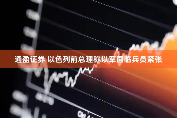 通盈证券 以色列前总理称以军面临兵员紧张