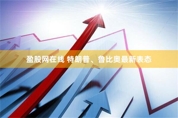 盈股网在线 特朗普、鲁比奥最新表态